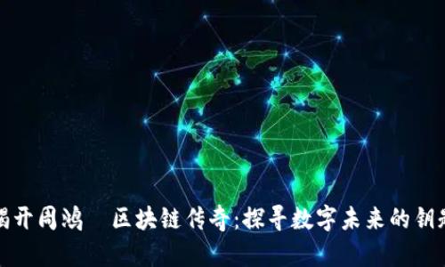 揭开周鸿祎区块链传奇：探寻数字未来的钥匙